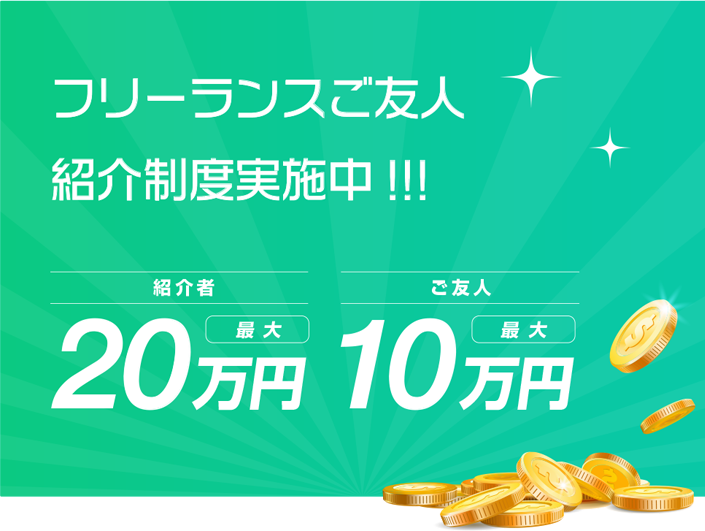 お得なトモダチ紹介キャッシュバックキャンペーン実施中！！ 5万円 お知り合いのフリーランスの方に弊社をご紹介いただき案件の契約が決まるとご紹介いただいた方・ご紹介された方それぞれに5万円キャッシュバックいたします！！※詳しくはお問い合わせください。