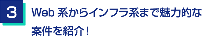 3.Web系からインフラ系まで魅力的な案件を紹介！