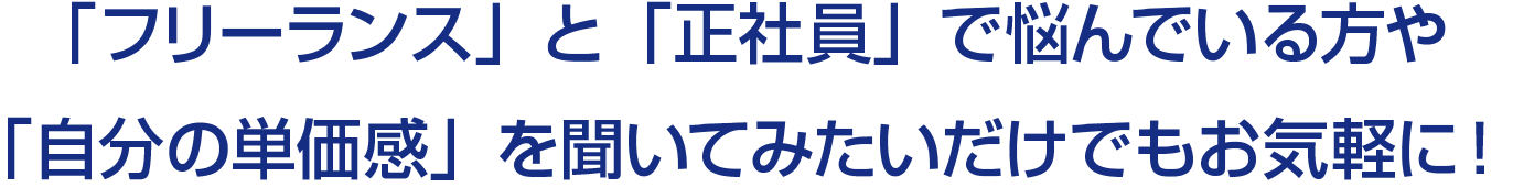 「フリーランス」と「正社員」で悩んでいる方や「自分の単価感」を聞いてみたいだけでもお気軽に！