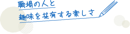 職場の人と趣味を共有する楽しさ