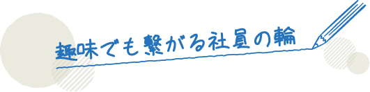 趣味でも繋がる社員の輪